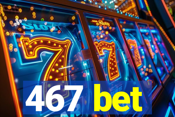 467 bet